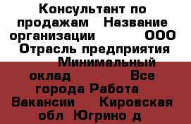 Консультант по продажам › Название организации ­ Qprom, ООО › Отрасль предприятия ­ PR › Минимальный оклад ­ 27 000 - Все города Работа » Вакансии   . Кировская обл.,Югрино д.